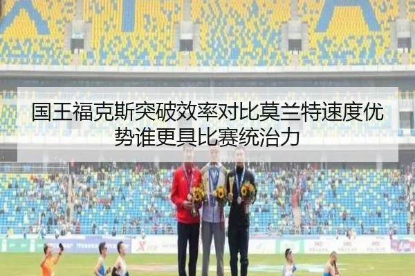 国王福克斯突破效率对比莫兰特速度优势谁更具比赛统治力