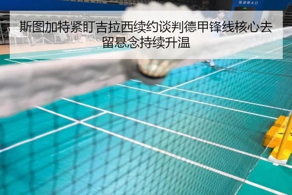 斯图加特紧盯吉拉西续约谈判德甲锋线核心去留悬念持续升温