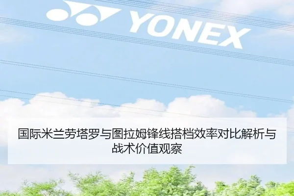 国际米兰劳塔罗与图拉姆锋线搭档效率对比解析与战术价值观察