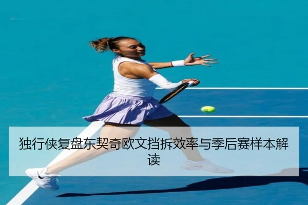 独行侠复盘东契奇欧文挡拆效率与季后赛样本解读