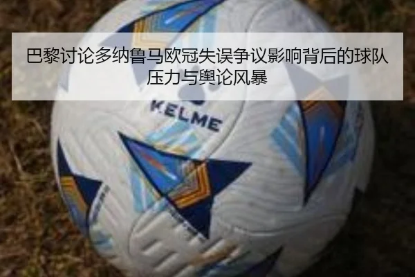 巴黎讨论多纳鲁马欧冠失误争议影响背后的球队压力与舆论风暴