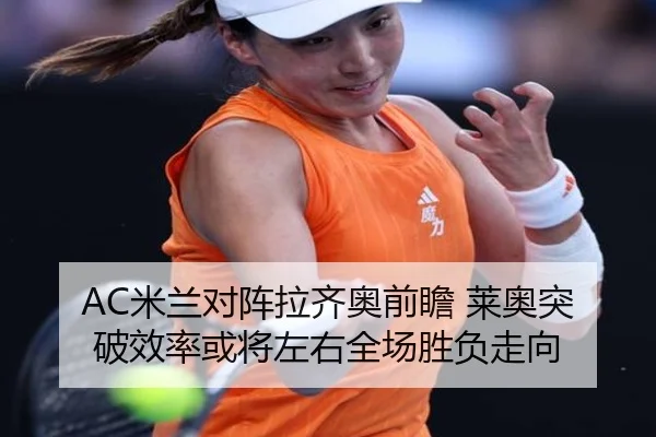 AC米兰对阵拉齐奥前瞻 莱奥突破效率或将左右全场胜负走向