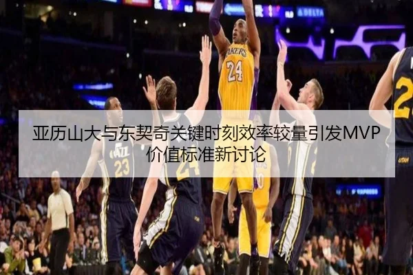 亚历山大与东契奇关键时刻效率较量引发MVP价值标准新讨论